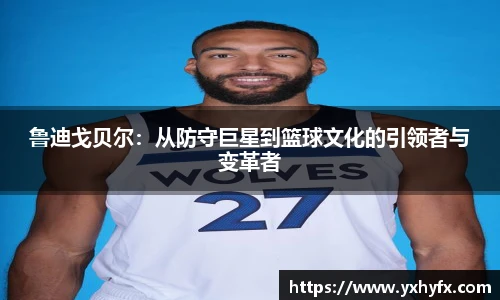 鲁迪戈贝尔：从防守巨星到篮球文化的引领者与变革者